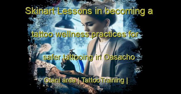 Skinart Lessons in becoming a tattoo wellness practices for safer tattooing in Oasacho Otani area | TattooTraining | TattooClasses | SkinartTraining-Japan